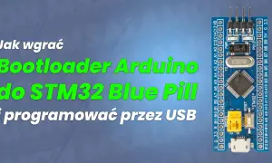 Jak wgrać bootloader Arduino do STM32 Blue Pill i programować przez USB. Moduł z mikrokontrolerem STM32.